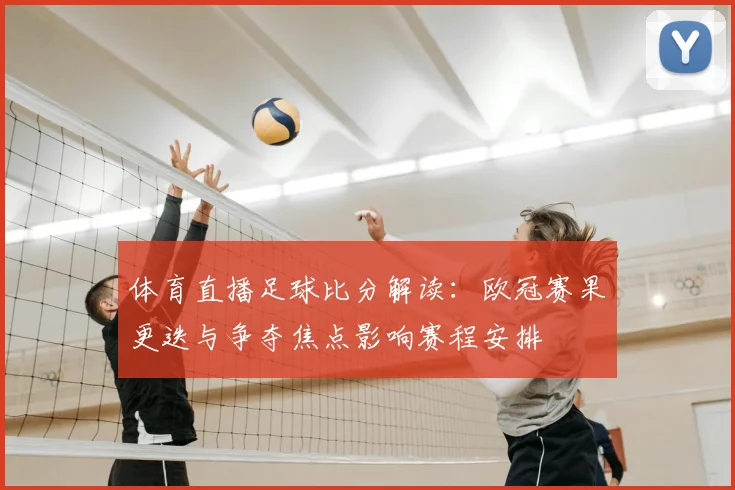 体育直播足球比分解读：欧冠赛果更迭与争夺焦点影响赛程安排