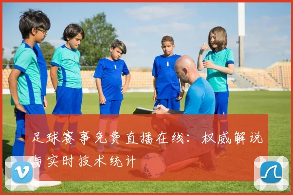 足球赛事免费直播在线：权威解说与实时技术统计