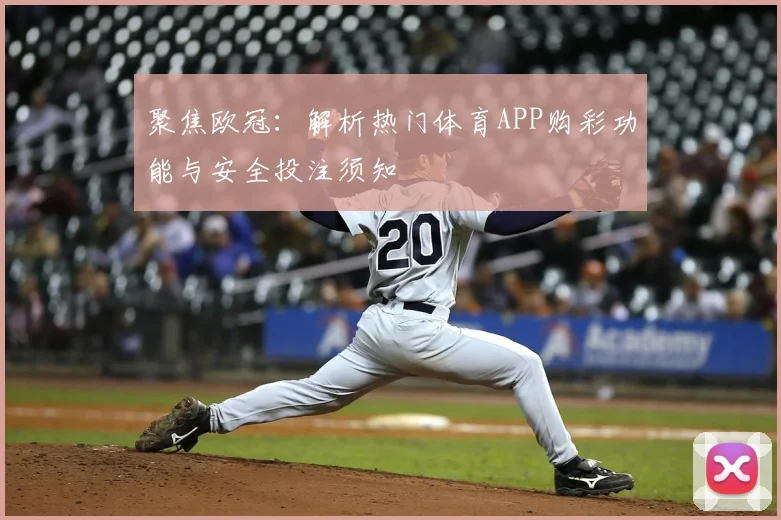 聚焦欧冠：解析热门体育APP购彩功能与安全投注须知