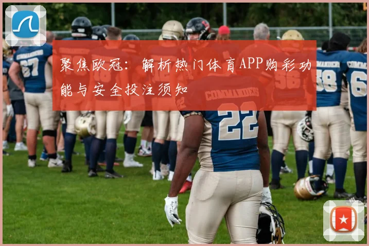 聚焦欧冠：解析热门体育APP购彩功能与安全投注须知