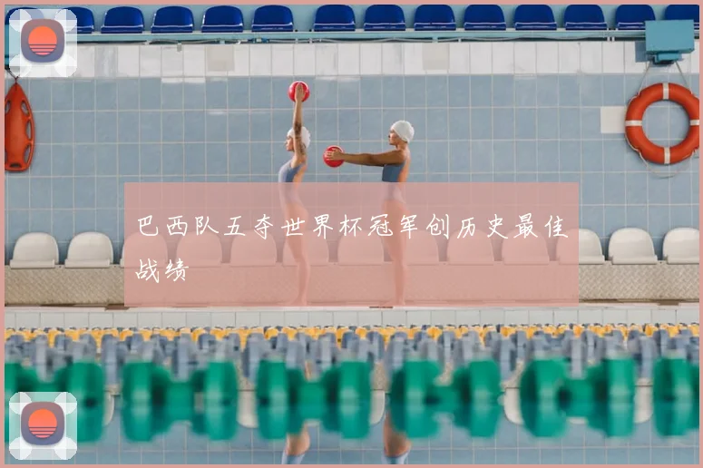 巴西队五夺世界杯冠军创历史最佳战绩