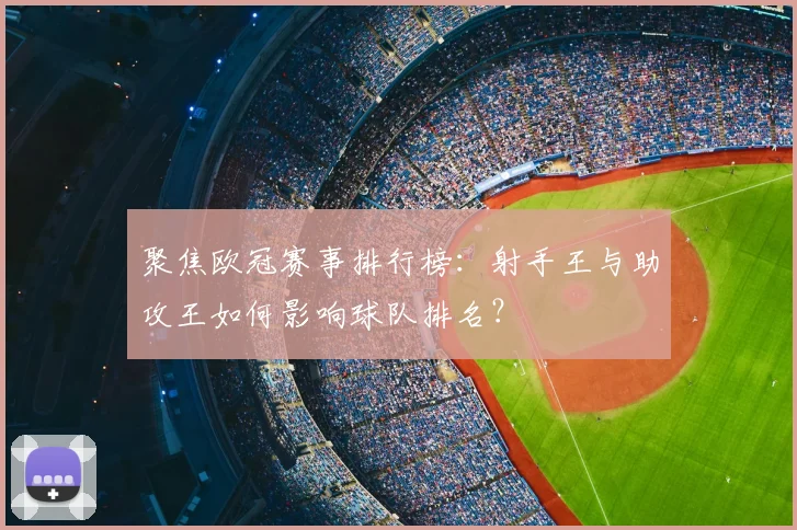 聚焦欧冠赛事排行榜：射手王与助攻王如何影响球队排名？