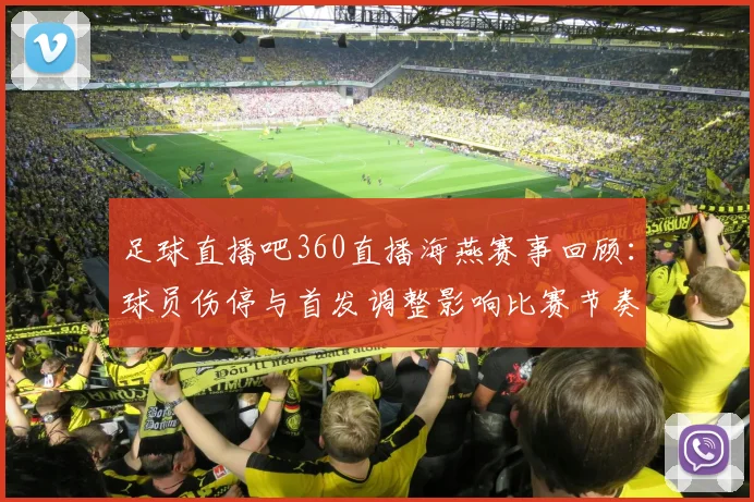 足球直播吧360直播海燕赛事回顾：球员伤停与首发调整影响比赛节奏和看点