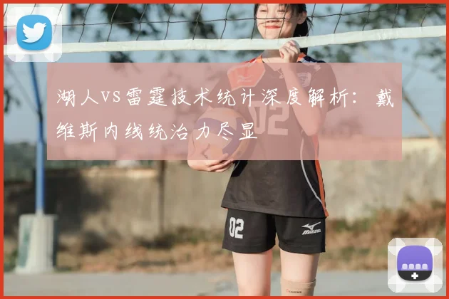湖人vs雷霆技术统计深度解析：戴维斯内线统治力尽显