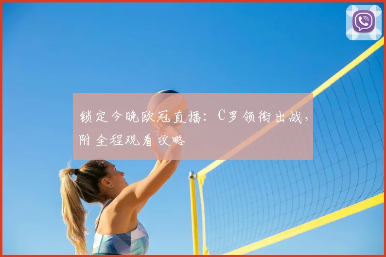 锁定今晚欧冠直播:C罗领衔出战,附全程观看攻略