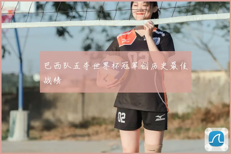 巴西队五夺世界杯冠军创历史最佳战绩