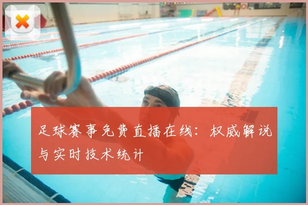 足球赛事免费直播在线：权威解说与实时技术统计