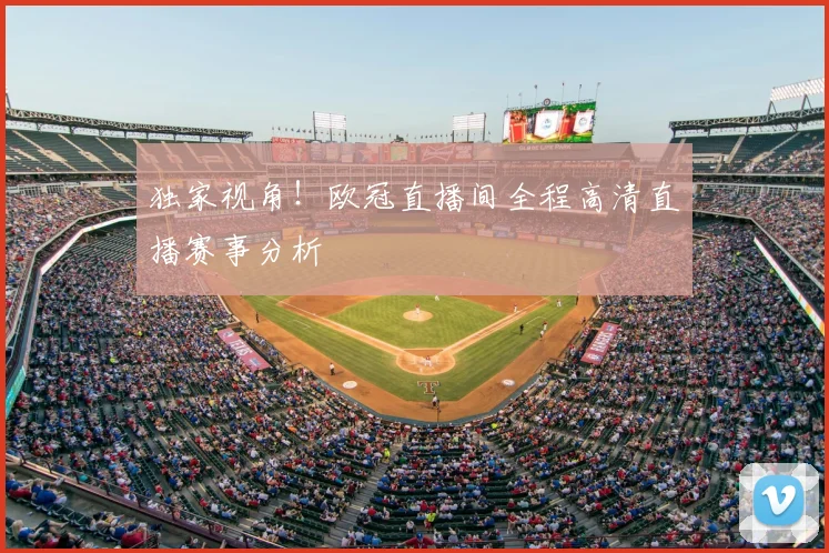 独家视角!欧冠直播间全程高清直播赛事分析