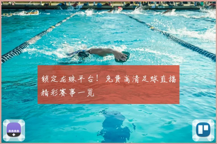 锁定龙珠平台！免费高清足球直播精彩赛事一览