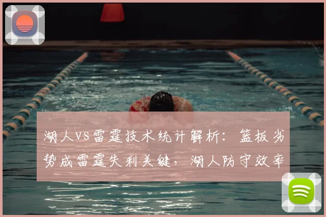 湖人vs雷霆技术统计解析：篮板劣势成雷霆失利关键，湖人防守效率提升。