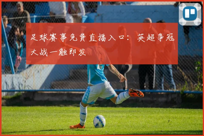 足球赛事免费直播入口：英超争冠大战一触即发